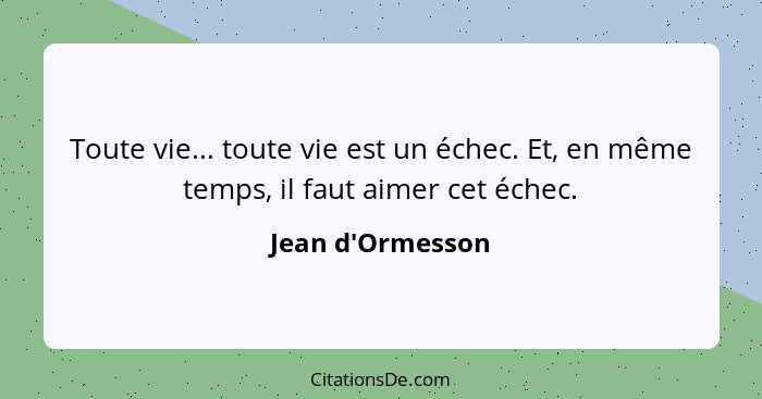 Toute vie... toute vie est un échec. Et, en même temps, il faut aimer cet échec.... - Jean d'Ormesson