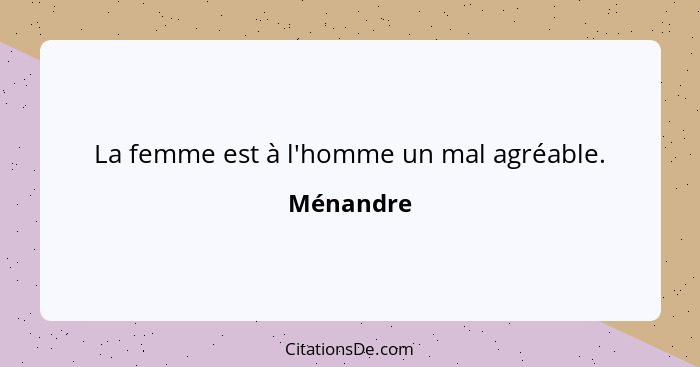 La femme est à l'homme un mal agréable.... - Ménandre