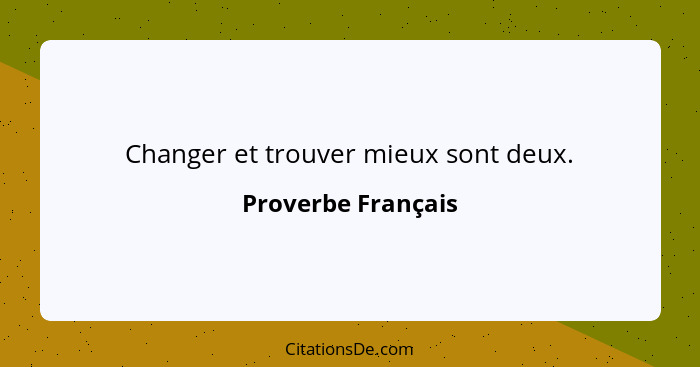 Changer et trouver mieux sont deux.... - Proverbe Français