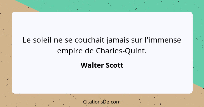 Le soleil ne se couchait jamais sur l'immense empire de Charles-Quint.... - Walter Scott