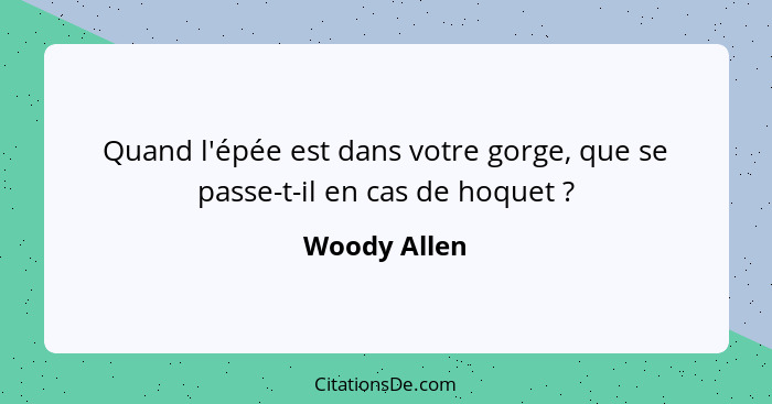 Quand l'épée est dans votre gorge, que se passe-t-il en cas de hoquet ?... - Woody Allen