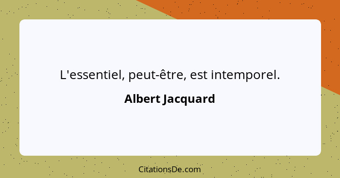 L'essentiel, peut-être, est intemporel.... - Albert Jacquard