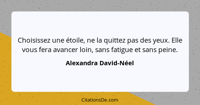 Choisissez une étoile, ne la quittez pas des yeux. Elle vous fera avancer loin, sans fatigue et sans peine.... - Alexandra David-Néel