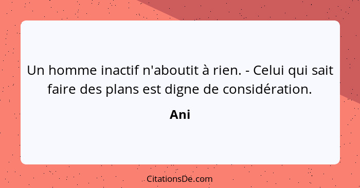 Un homme inactif n'aboutit à rien. - Celui qui sait faire des plans est digne de considération.... - Ani