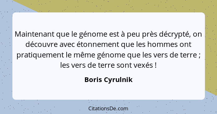 Maintenant que le génome est à peu près décrypté, on découvre avec étonnement que les hommes ont pratiquement le même génome que les... - Boris Cyrulnik