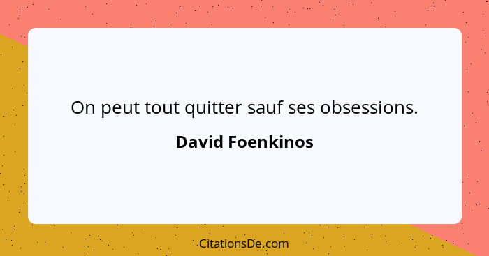 On peut tout quitter sauf ses obsessions.... - David Foenkinos