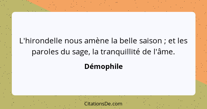 L'hirondelle nous amène la belle saison ; et les paroles du sage, la tranquillité de l'âme.... - Démophile