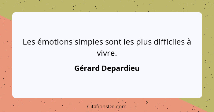 Les émotions simples sont les plus difficiles à vivre.... - Gérard Depardieu