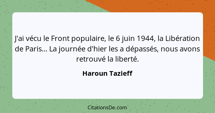 J'ai vécu le Front populaire, le 6 juin 1944, la Libération de Paris... La journée d'hier les a dépassés, nous avons retrouvé la libe... - Haroun Tazieff