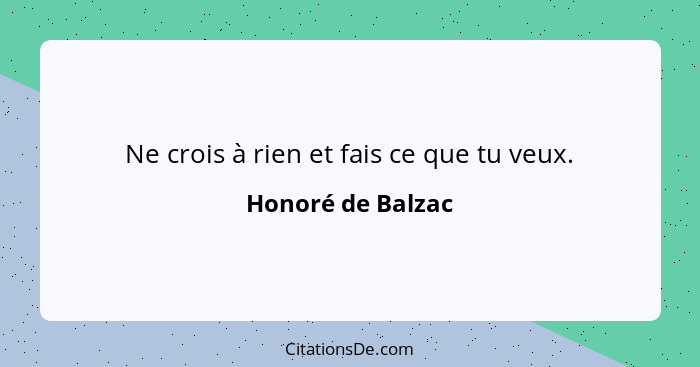 Ne crois à rien et fais ce que tu veux.... - Honoré de Balzac