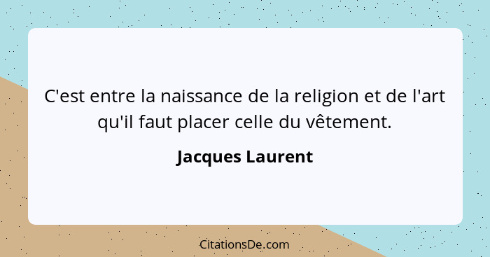 C'est entre la naissance de la religion et de l'art qu'il faut placer celle du vêtement.... - Jacques Laurent