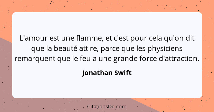 L'amour est une flamme, et c'est pour cela qu'on dit que la beauté attire, parce que les physiciens remarquent que le feu a une grand... - Jonathan Swift