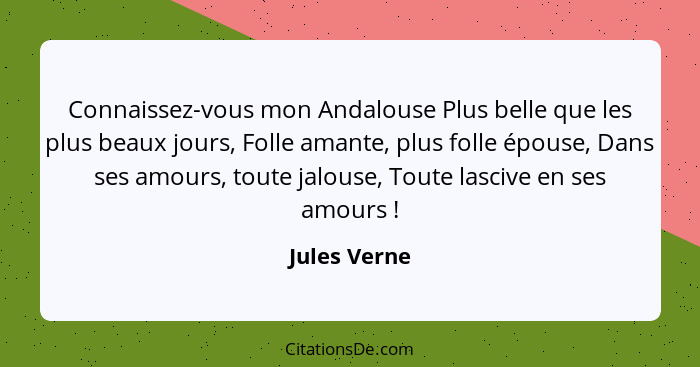 Connaissez-vous mon Andalouse Plus belle que les plus beaux jours, Folle amante, plus folle épouse, Dans ses amours, toute jalouse, Tout... - Jules Verne