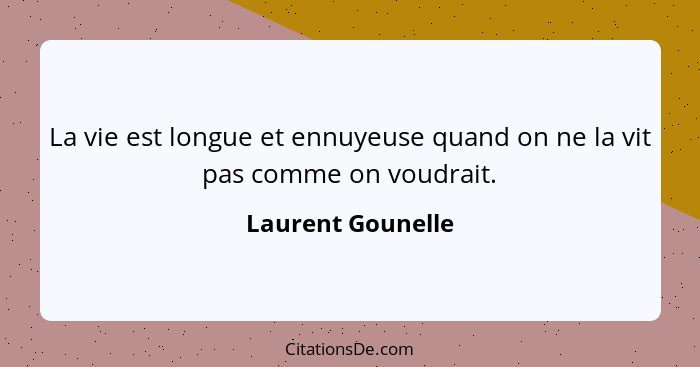 La vie est longue et ennuyeuse quand on ne la vit pas comme on voudrait.... - Laurent Gounelle