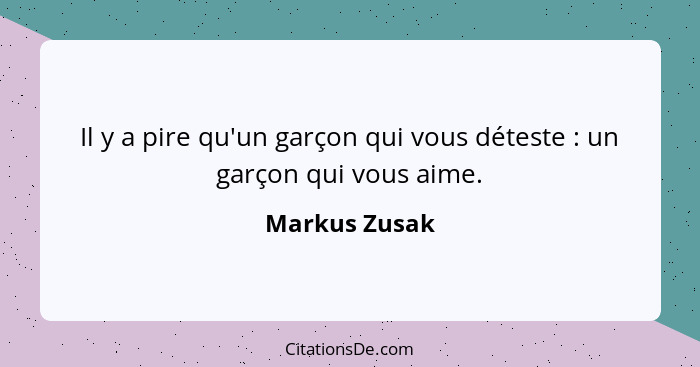 Il y a pire qu'un garçon qui vous déteste : un garçon qui vous aime.... - Markus Zusak