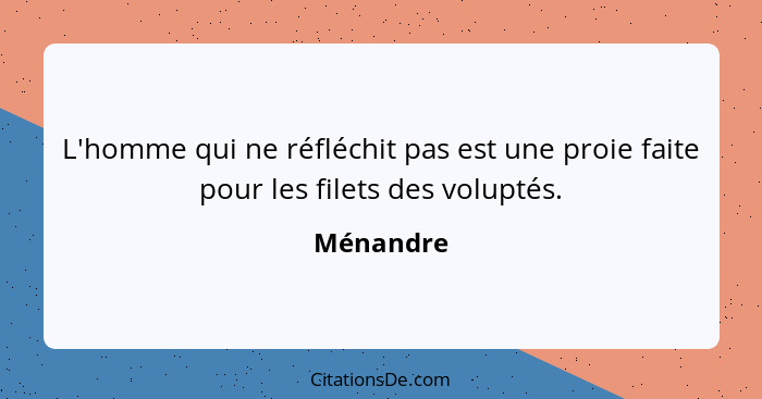 L'homme qui ne réfléchit pas est une proie faite pour les filets des voluptés.... - Ménandre