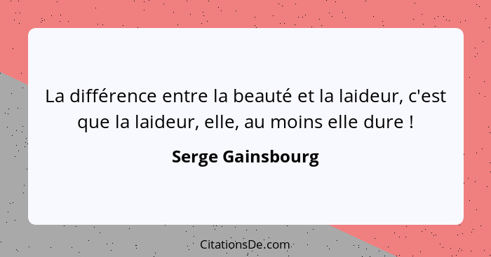 La différence entre la beauté et la laideur, c'est que la laideur, elle, au moins elle dure !... - Serge Gainsbourg