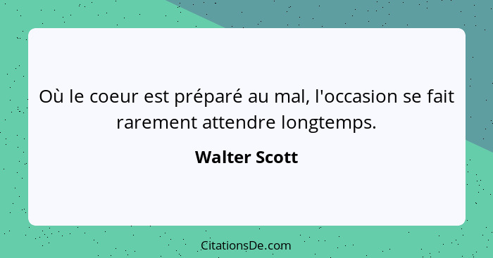 Où le coeur est préparé au mal, l'occasion se fait rarement attendre longtemps.... - Walter Scott