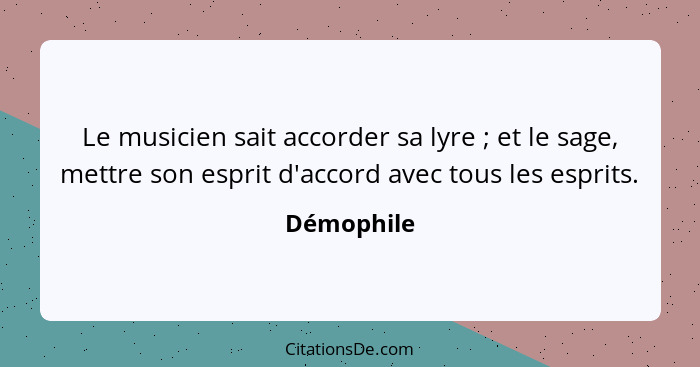 Le musicien sait accorder sa lyre ; et le sage, mettre son esprit d'accord avec tous les esprits.... - Démophile