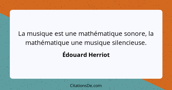La musique est une mathématique sonore, la mathématique une musique silencieuse.... - Édouard Herriot