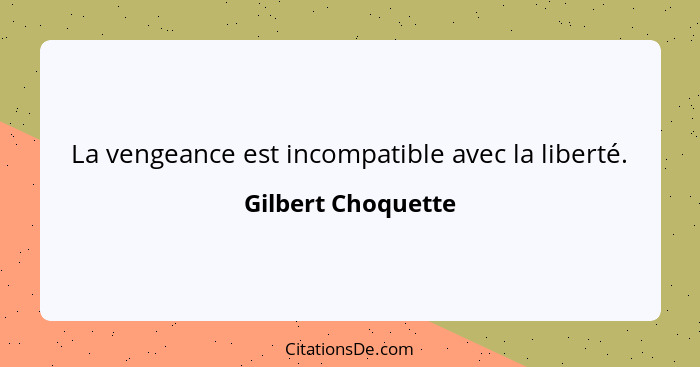La vengeance est incompatible avec la liberté.... - Gilbert Choquette