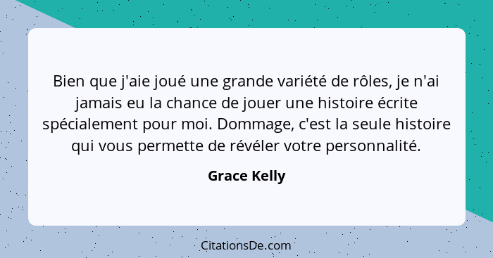 Bien que j'aie joué une grande variété de rôles, je n'ai jamais eu la chance de jouer une histoire écrite spécialement pour moi. Dommage... - Grace Kelly