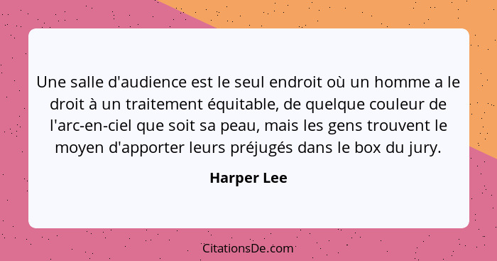 Une salle d'audience est le seul endroit où un homme a le droit à un traitement équitable, de quelque couleur de l'arc-en-ciel que soit s... - Harper Lee