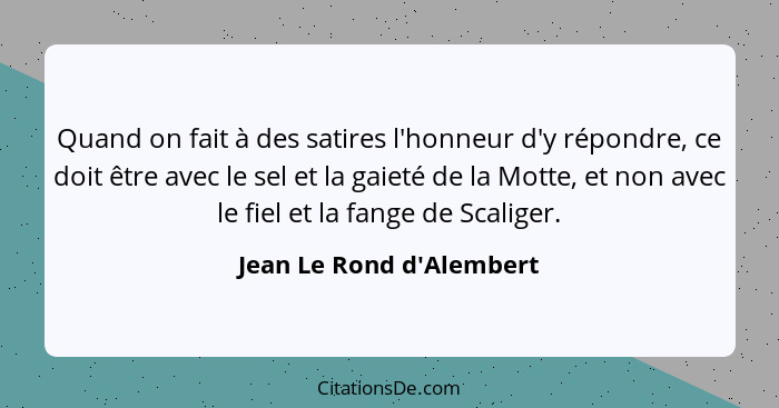 Quand on fait à des satires l'honneur d'y répondre, ce doit être avec le sel et la gaieté de la Motte, et non avec le fi... - Jean Le Rond d'Alembert