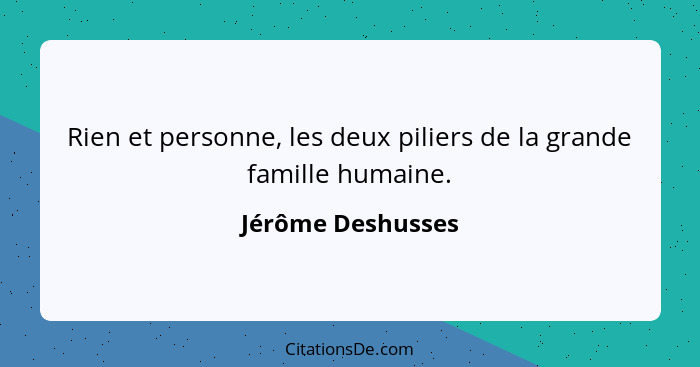 Rien et personne, les deux piliers de la grande famille humaine.... - Jérôme Deshusses
