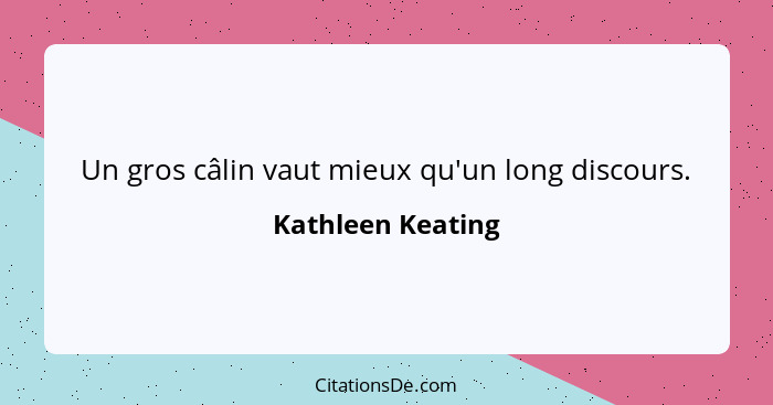 Un gros câlin vaut mieux qu'un long discours.... - Kathleen Keating