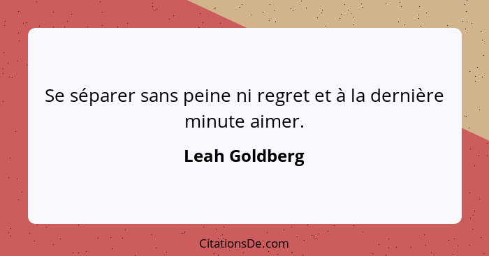 Se séparer sans peine ni regret et à la dernière minute aimer.... - Leah Goldberg