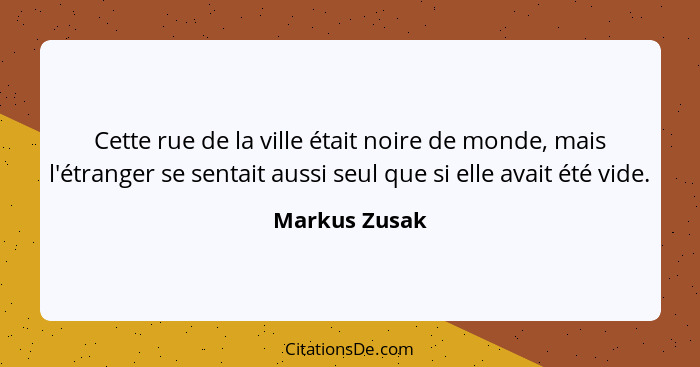 Cette rue de la ville était noire de monde, mais l'étranger se sentait aussi seul que si elle avait été vide.... - Markus Zusak