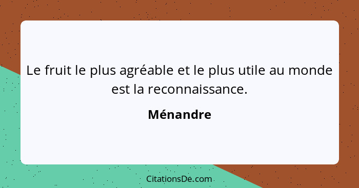 Le fruit le plus agréable et le plus utile au monde est la reconnaissance.... - Ménandre