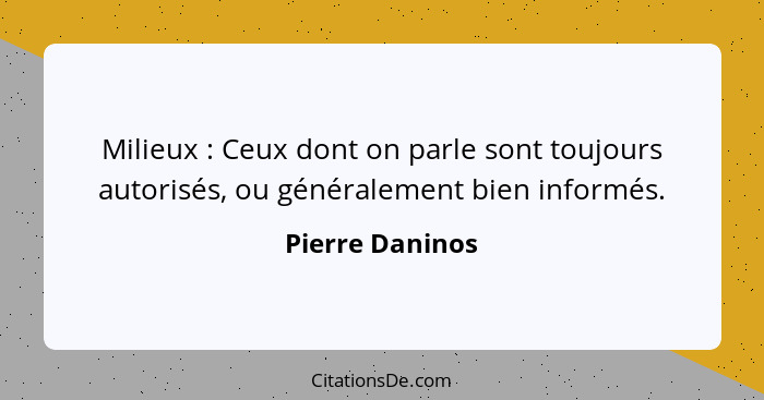 Milieux : Ceux dont on parle sont toujours autorisés, ou généralement bien informés.... - Pierre Daninos