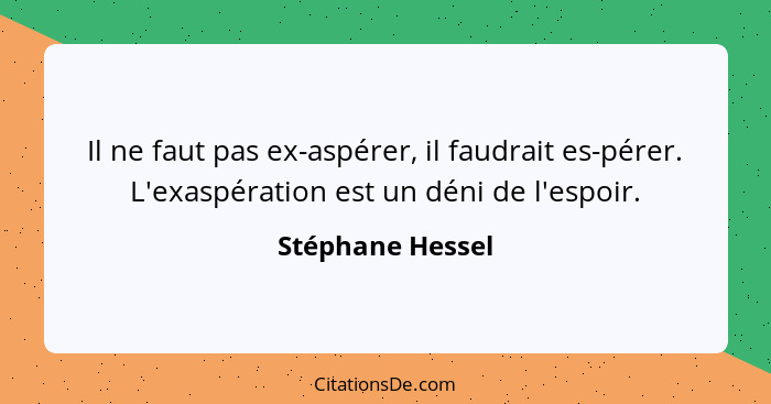 Il ne faut pas ex-aspérer, il faudrait es-pérer. L'exaspération est un déni de l'espoir.... - Stéphane Hessel