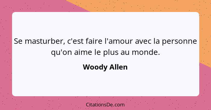 Se masturber, c'est faire l'amour avec la personne qu'on aime le plus au monde.... - Woody Allen