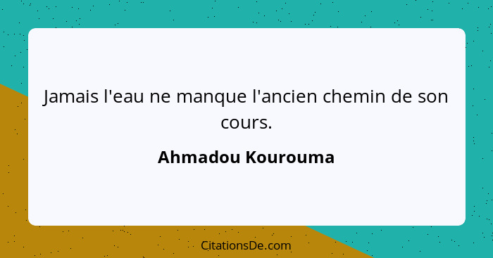 Jamais l'eau ne manque l'ancien chemin de son cours.... - Ahmadou Kourouma