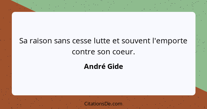 Sa raison sans cesse lutte et souvent l'emporte contre son coeur.... - André Gide