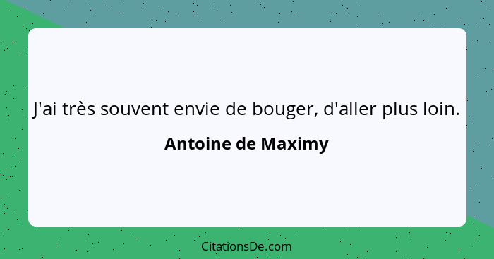 J'ai très souvent envie de bouger, d'aller plus loin.... - Antoine de Maximy