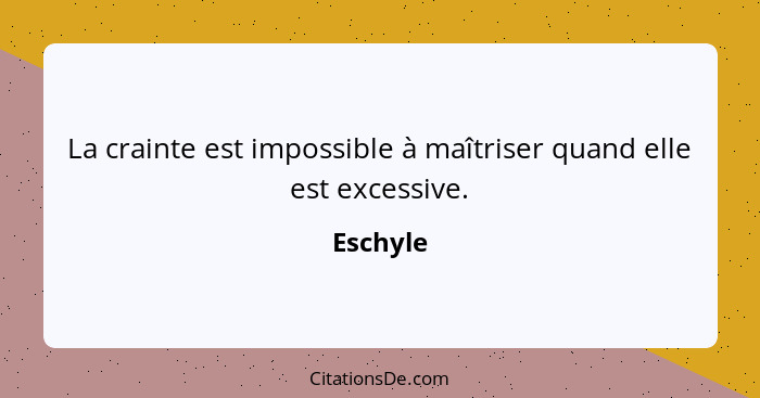 La crainte est impossible à maîtriser quand elle est excessive.... - Eschyle