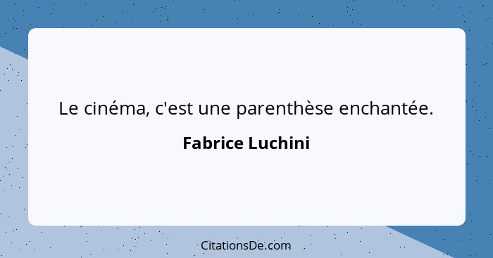 Le cinéma, c'est une parenthèse enchantée.... - Fabrice Luchini