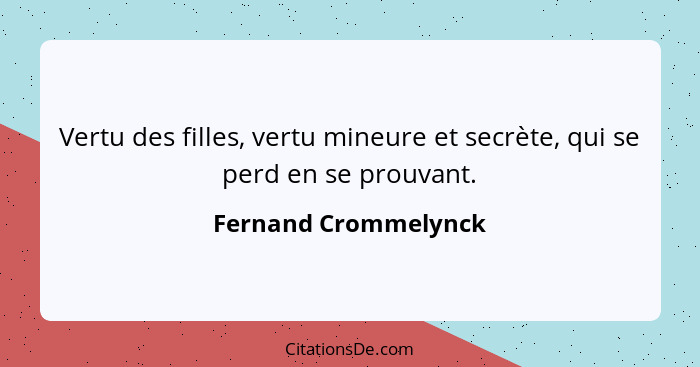 Vertu des filles, vertu mineure et secrète, qui se perd en se prouvant.... - Fernand Crommelynck