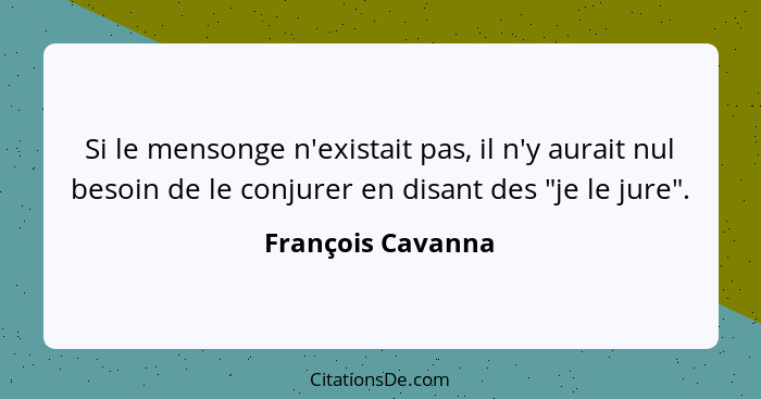 Si le mensonge n'existait pas, il n'y aurait nul besoin de le conjurer en disant des "je le jure".... - François Cavanna