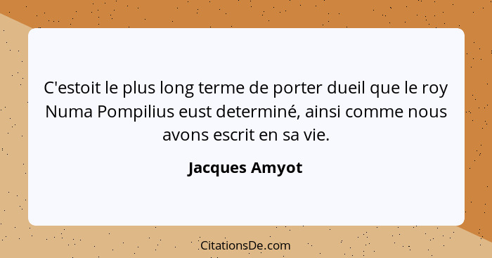 C'estoit le plus long terme de porter dueil que le roy Numa Pompilius eust determiné, ainsi comme nous avons escrit en sa vie.... - Jacques Amyot