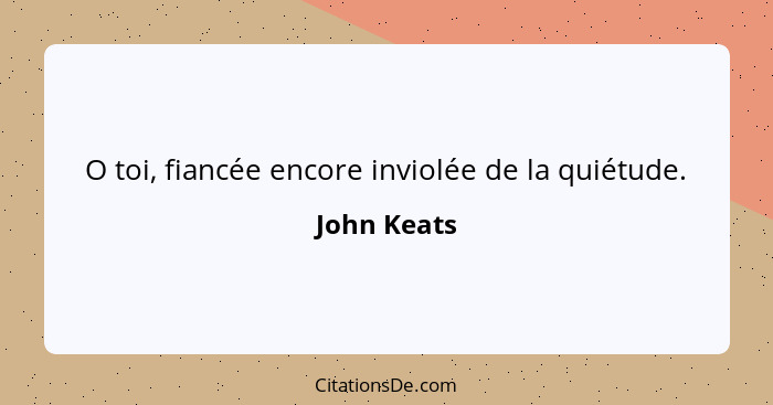 O toi, fiancée encore inviolée de la quiétude.... - John Keats