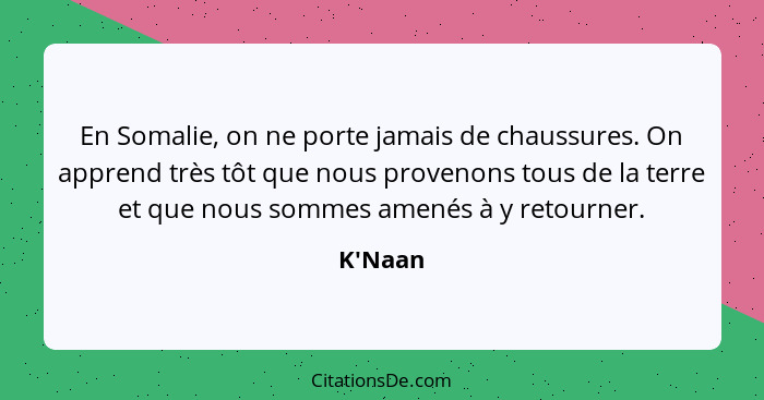 En Somalie, on ne porte jamais de chaussures. On apprend très tôt que nous provenons tous de la terre et que nous sommes amenés à y retou... - K'Naan