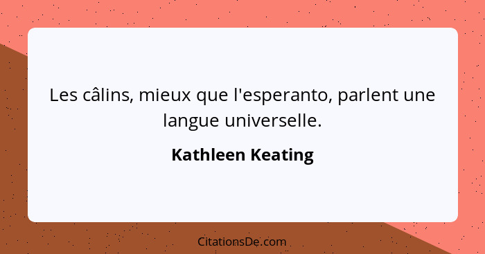Les câlins, mieux que l'esperanto, parlent une langue universelle.... - Kathleen Keating