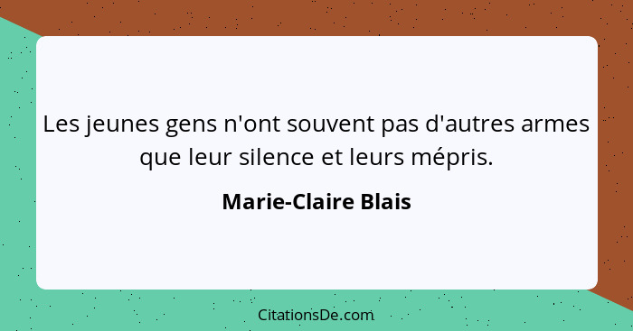 Les jeunes gens n'ont souvent pas d'autres armes que leur silence et leurs mépris.... - Marie-Claire Blais