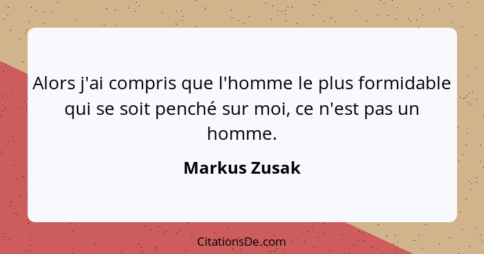 Alors j'ai compris que l'homme le plus formidable qui se soit penché sur moi, ce n'est pas un homme.... - Markus Zusak