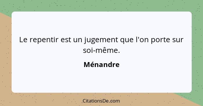 Le repentir est un jugement que l'on porte sur soi-même.... - Ménandre